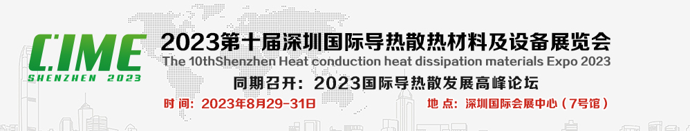 CIME 2023 深圳国际导热散热材料及设备展览会 CIME 2023 深圳国际导热散热材料及设备展览会